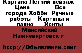 Картина Летний пейзаж › Цена ­ 25 420 - Все города Хобби. Ручные работы » Картины и панно   . Ханты-Мансийский,Нижневартовск г.